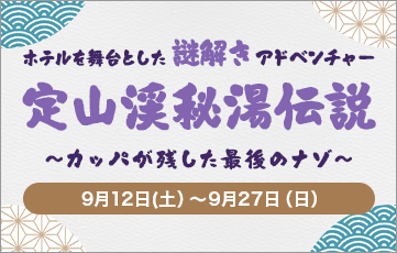 9月12日 (星期六)~9月27日 (星期日)以酒店为舞台的解谜冒险活动“定山溪秘汤传说”举行